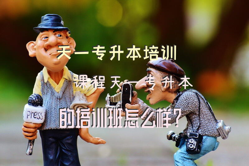 天一专升本培训课程天一专升本的培训班怎么样？