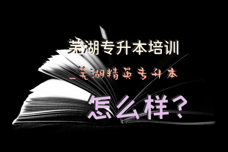 芜湖专升本培训_芜湖精英专升本怎么样？