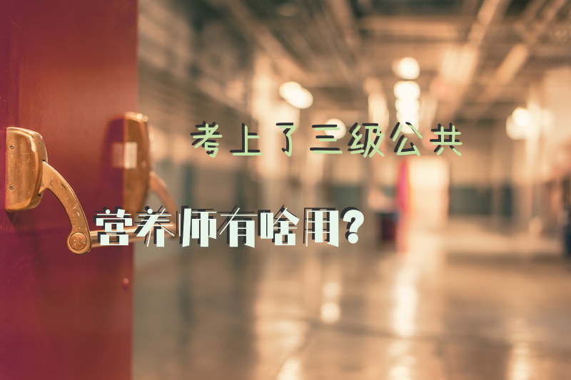 考上了三级公共营养师有啥用？
