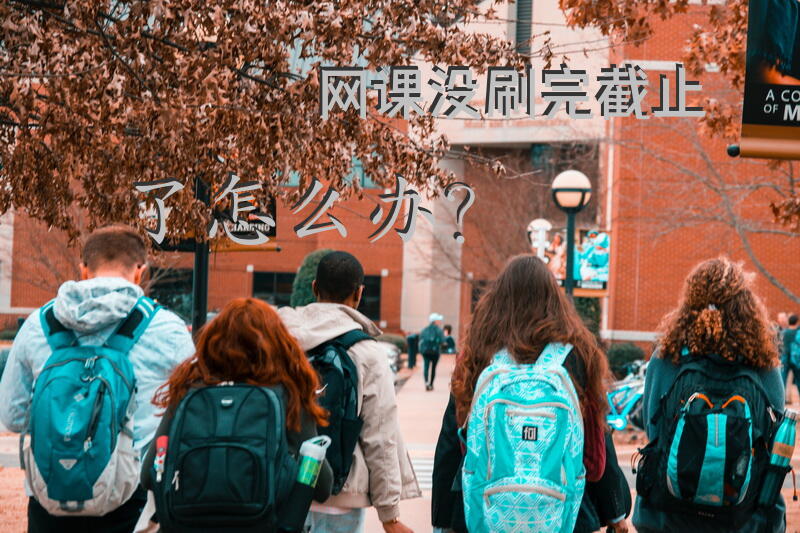 网课没刷完截止了怎么办？