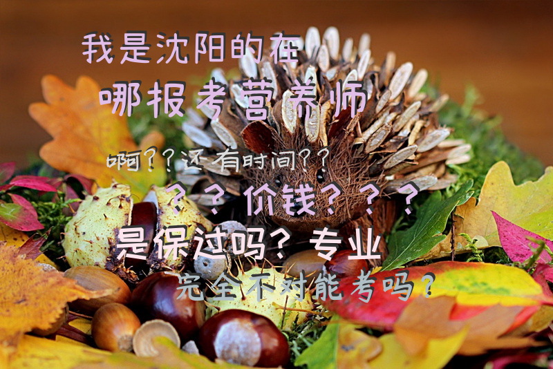 我是沈阳的，在哪报考营养师啊？？还有时间？？价钱？？？是保过吗？专业完全不对能考吗？？二级国家营养师考试