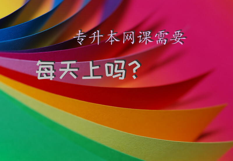 专升本网课需要每天上吗？