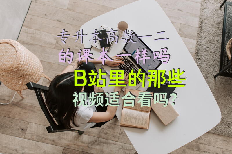 专升本高数一二的课本一样吗，B站里的那些视频适合看吗？