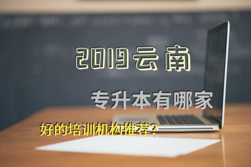 2019云南专升本有哪家好的培训机构推荐？