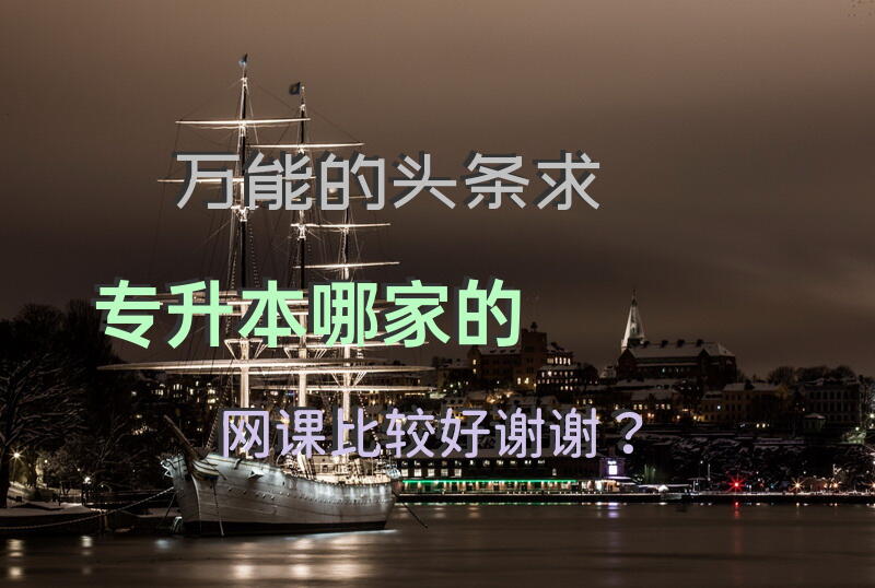 万能的头条，求专升本哪家的网课比较好，谢谢？