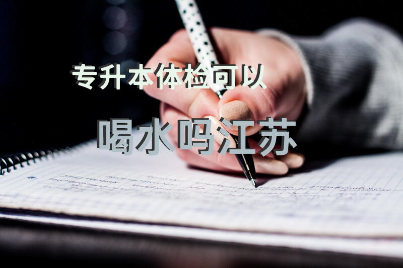 专升本体检可以喝水吗江苏