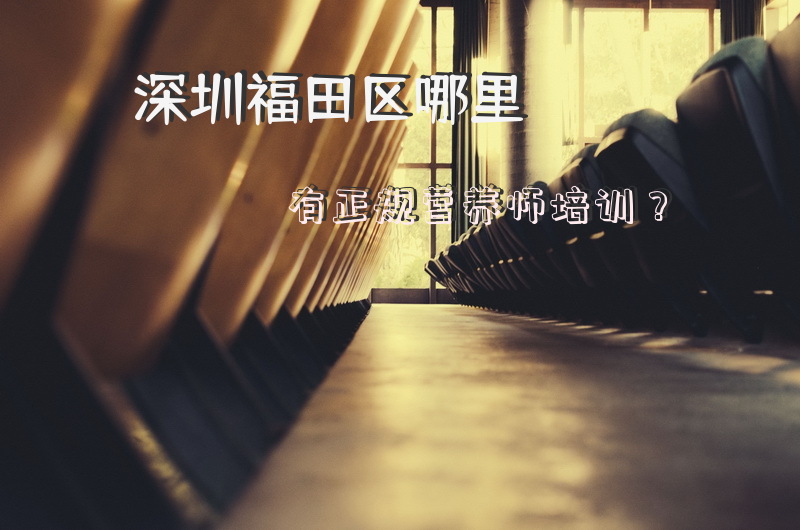 深圳福田区哪里有正规营养师培训？公共营养师一个月大概能挣多少钱？