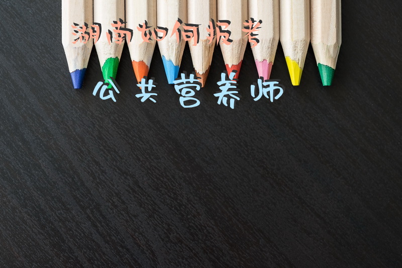 湖南如何报考公共营养师