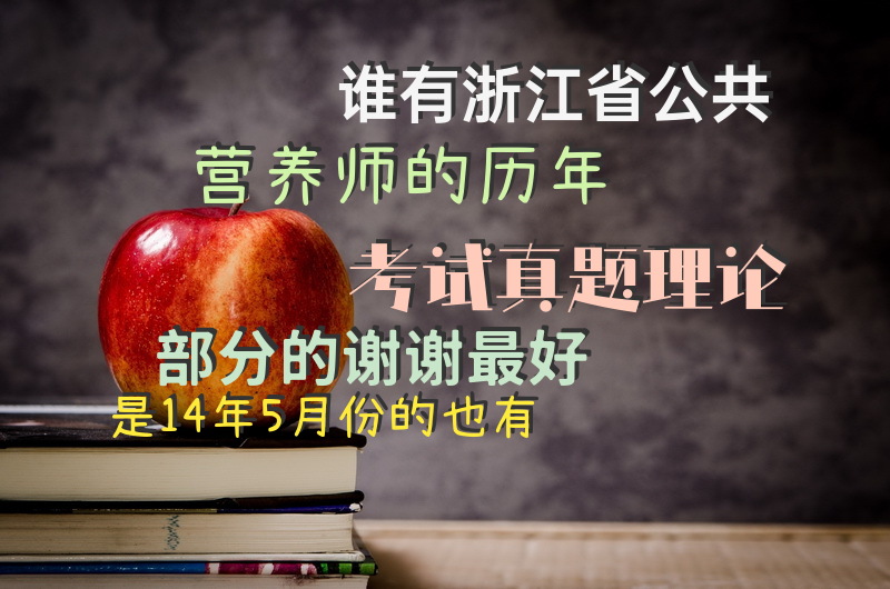 谁有浙江省公共营养师的历年考试真题理论部分的,谢谢最好是14年5月份的也有