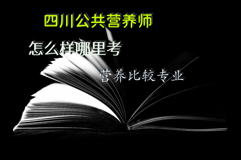 四川公共营养师怎么样哪里考营养比较专业学公共营养师培训费用一般多少钱？