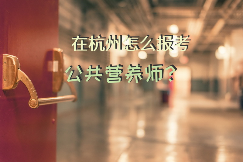 在杭州怎么报考公共营养师？