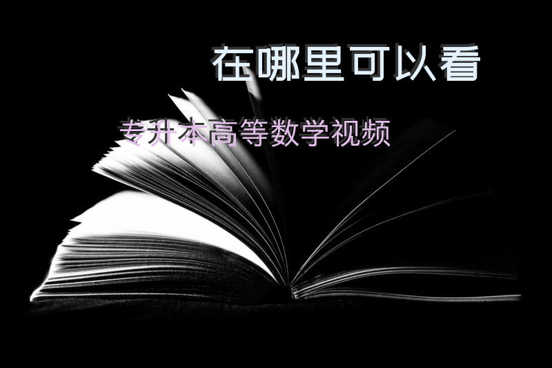 在哪里可以看专升本高等数学视频