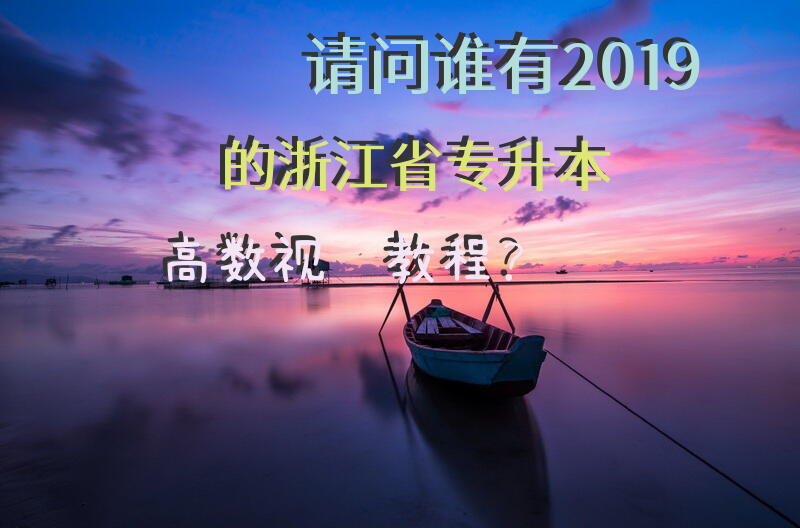 请问谁有2019的浙江省专升本高数视频教程？