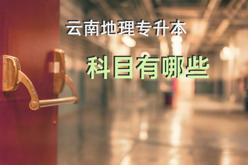 云南地理专升本科目有哪些