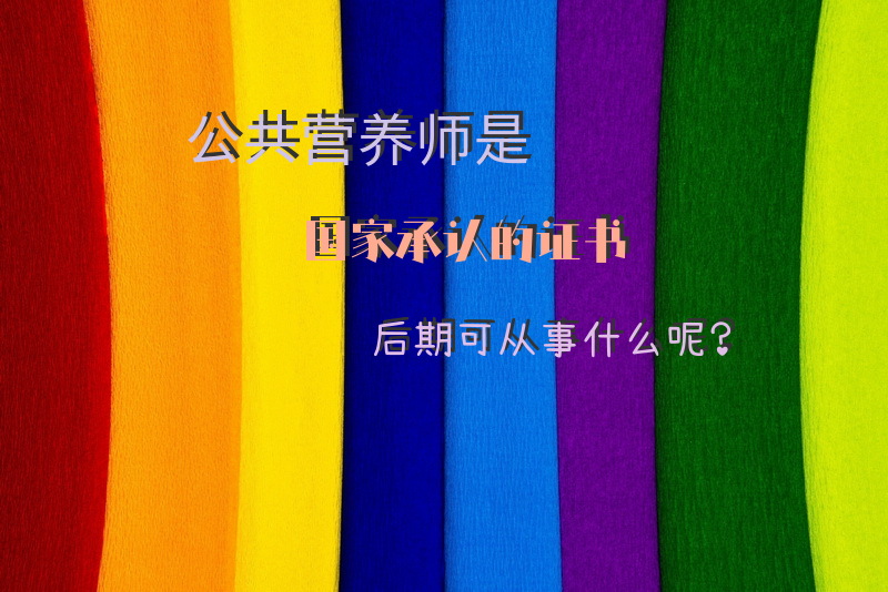 公共营养师是国家承认的证书，后期可从事什么呢？公共营养师和国家营养师的区别？