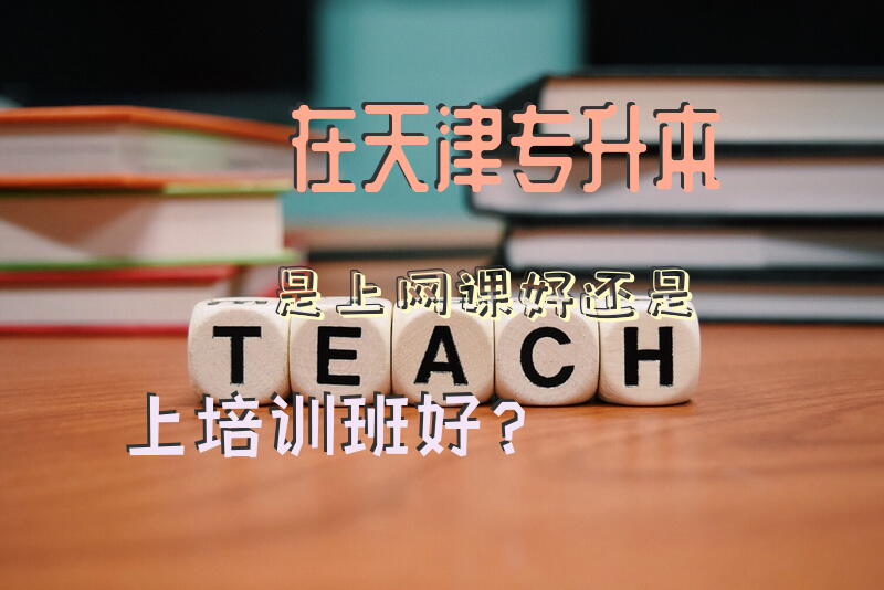 在天津专升本是上网课好还是上培训班好？