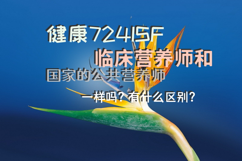 健康724ISF临床营养师和国家的公共营养师一样吗？有什么区别？