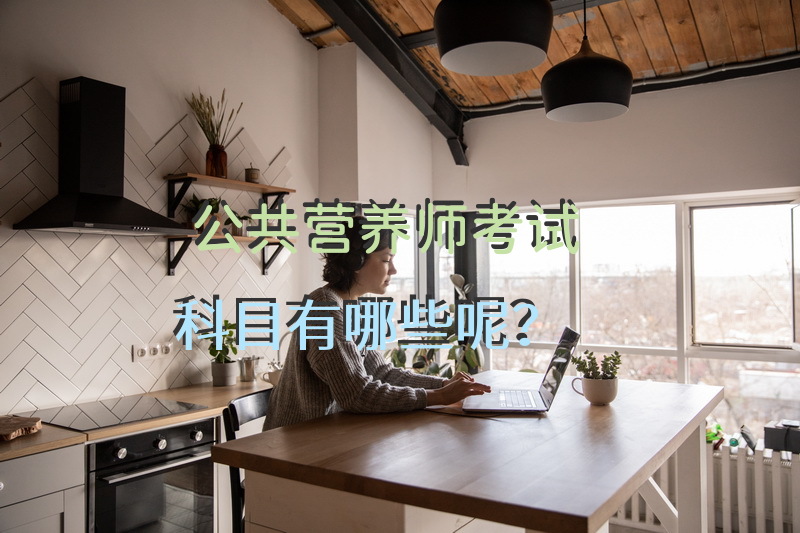 公共营养师考试科目有哪些呢？公共营养师考试科目和题型？