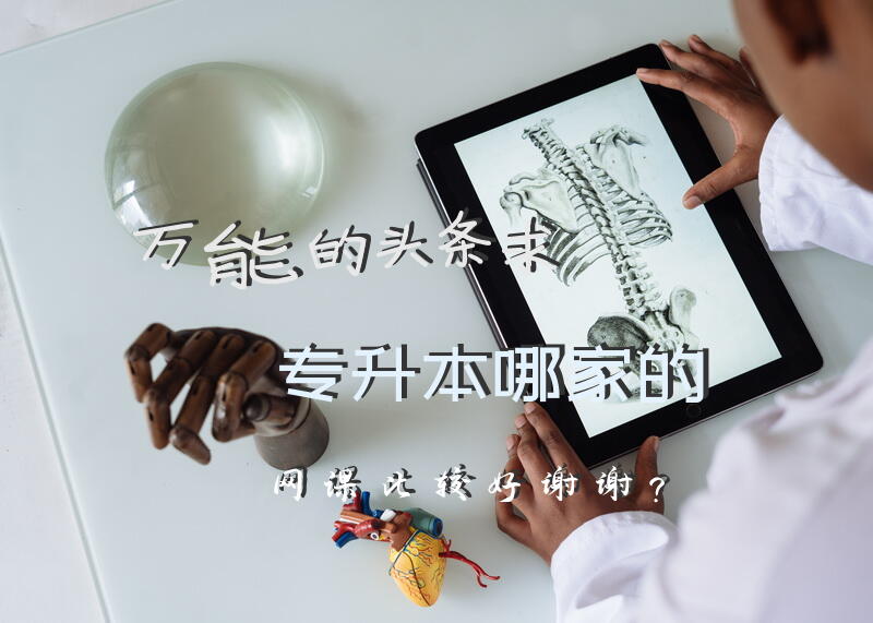 万能的头条，求专升本哪家的网课比较好，谢谢？