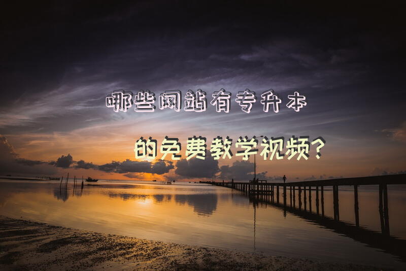 哪些网站有专升本的免费教学视频？
