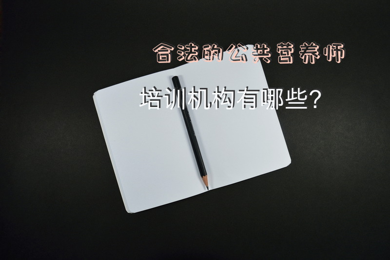 合法的公共营养师培训机构有哪些？