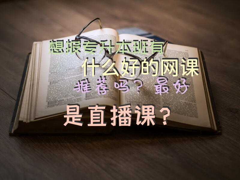 想报专升本班，有什么好的网课推荐吗？最好是直播课？