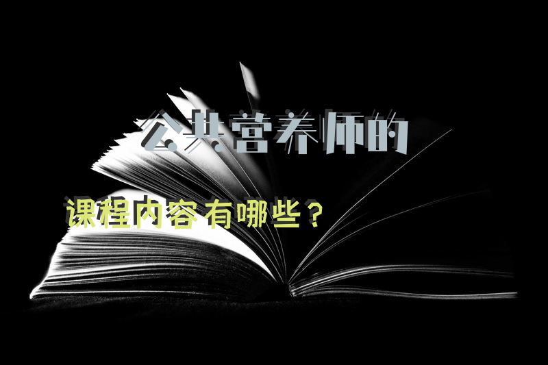 公共营养师的课程内容有哪些？想考公共营养师和心理咨询师.有什么好点的网校.