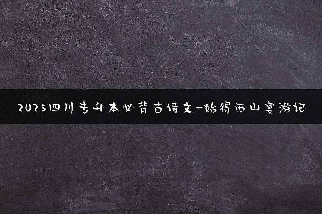 2025四川专升本必背古诗文-始得西山宴游记