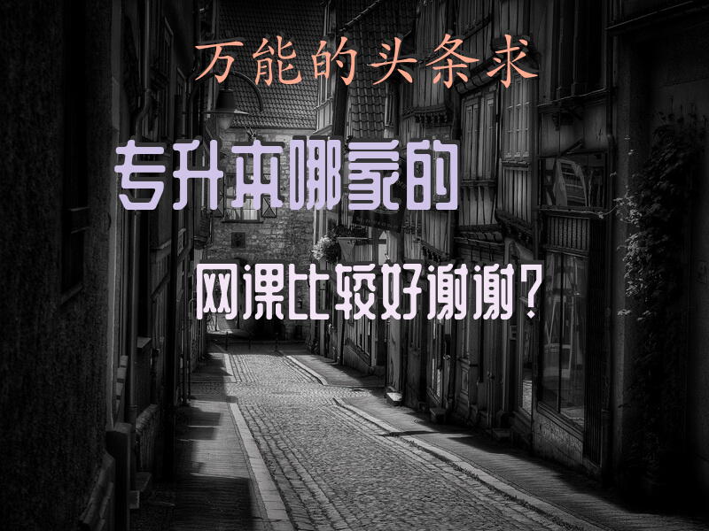 万能的头条，求专升本哪家的网课比较好，谢谢？