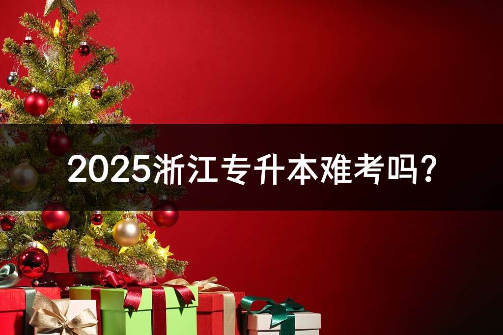 2025浙江专升本难考吗?