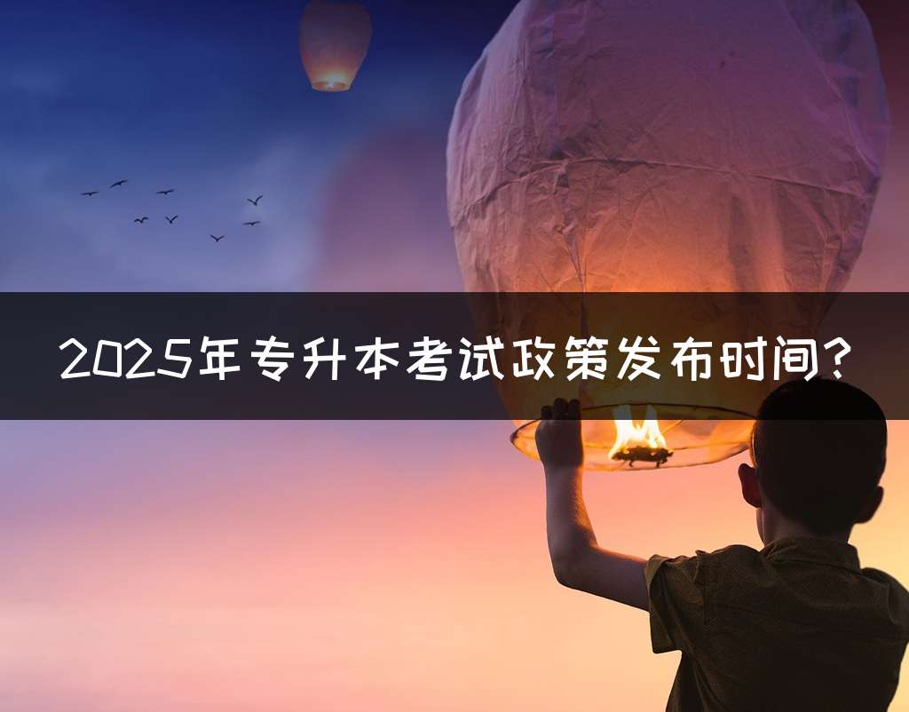 2025年专升本考试政策发布时间?