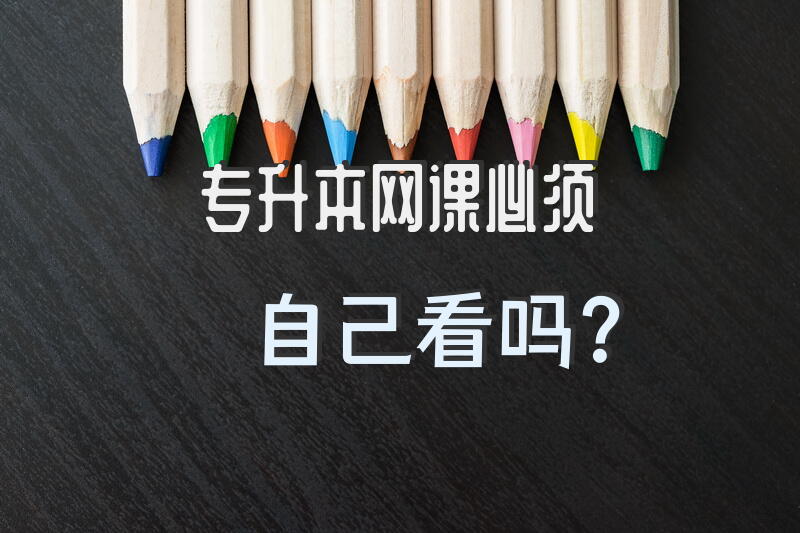 专升本网课必须自己看吗？