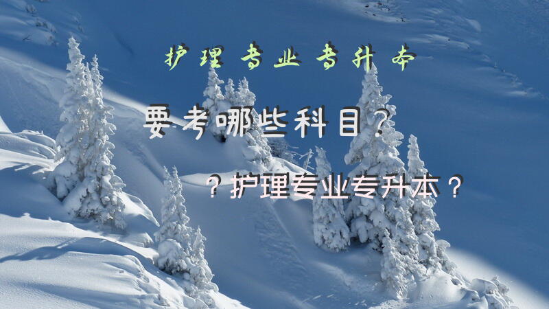 护理专业专升本要考哪些科目？护理专业专升本？