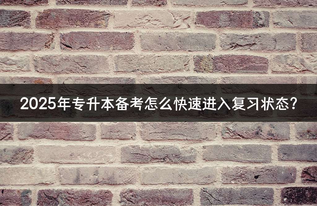 2025年专升本备考怎么快速进入复习状态?