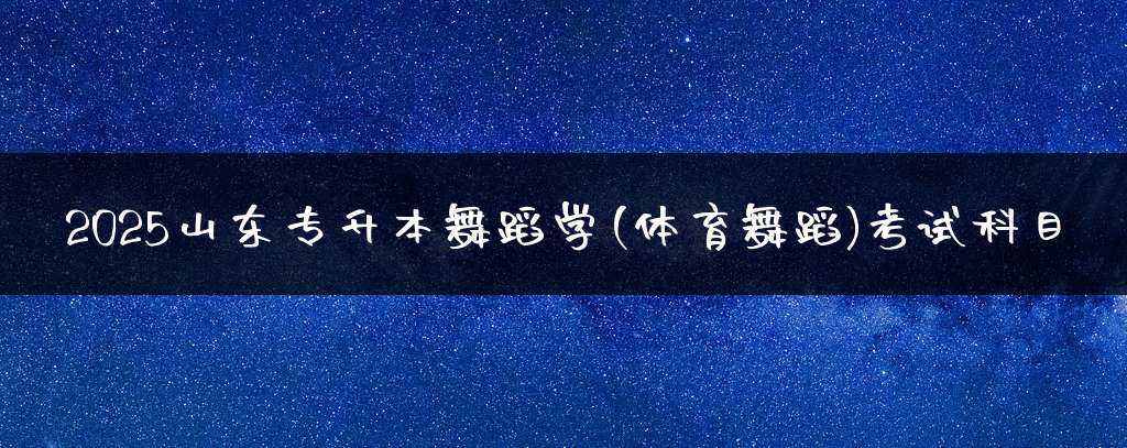 2025山东专升本舞蹈学(体育舞蹈)考试科目