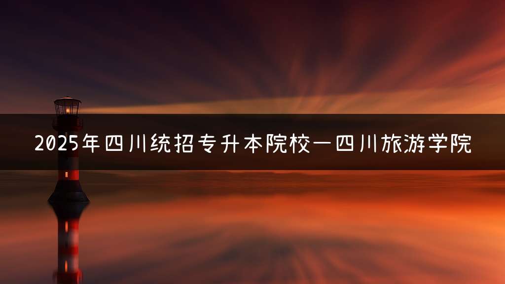 2025年四川统招专升本院校—四川旅游学院