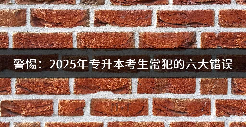 警惕：2025年专升本考生常犯的六大错误