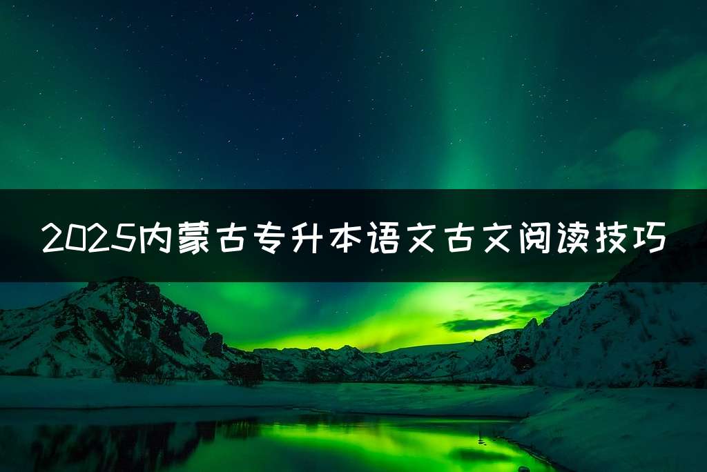 2025内蒙古专升本语文古文阅读技巧