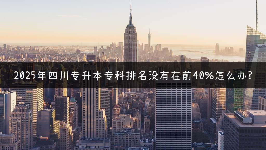 2025年四川专升本专科排名没有在前40%怎么办?