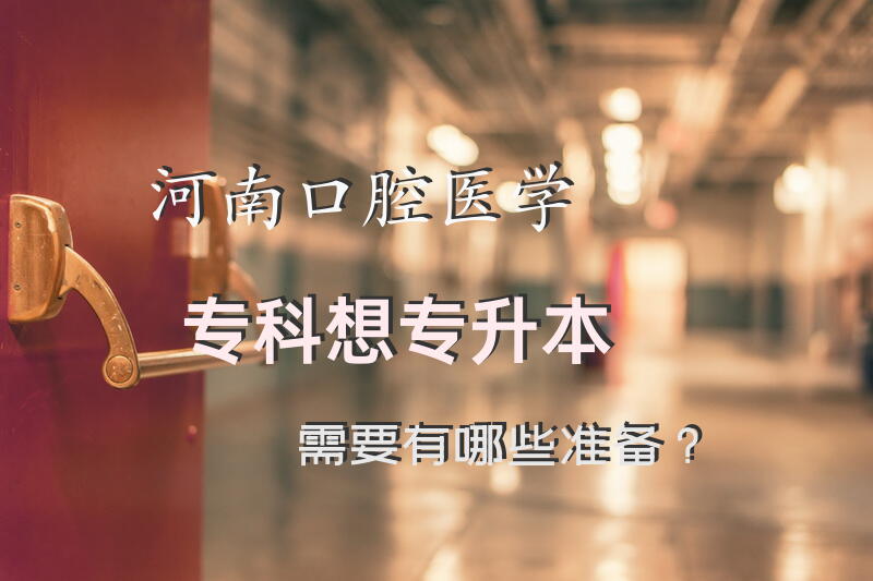 河南口腔医学专科想专升本，需要有哪些准备？