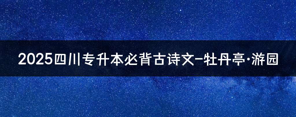 2025四川专升本必背古诗文-牡丹亭·游园