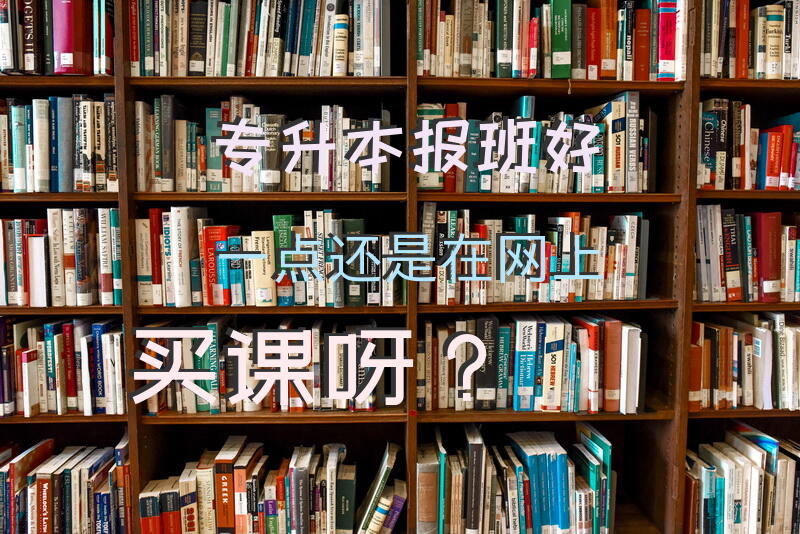 专升本，报班好一点还是在网上买课呀？