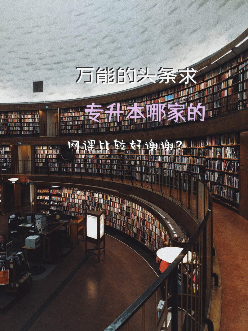万能的头条，求专升本哪家的网课比较好，谢谢？