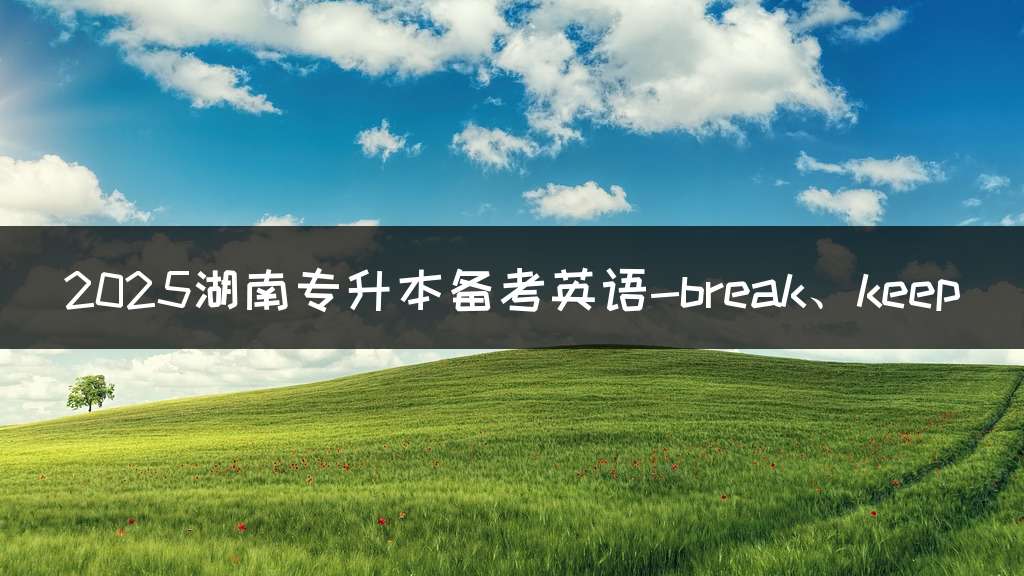 2025湖南专升本备考英语-break、keep