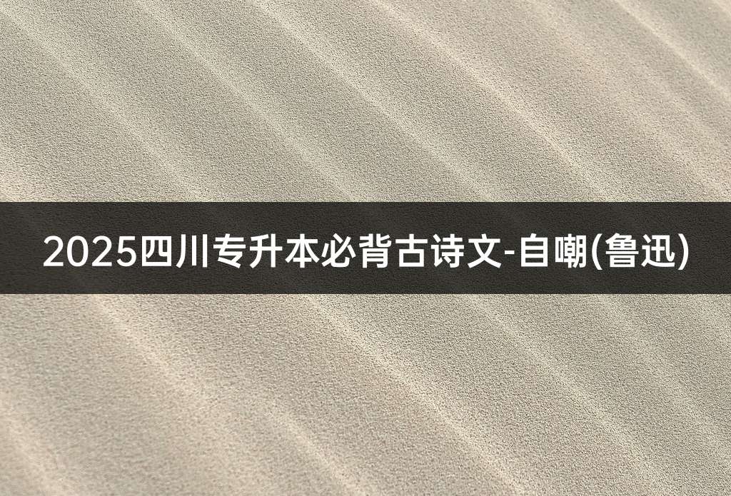 2025四川专升本必背古诗文-自嘲(鲁迅)