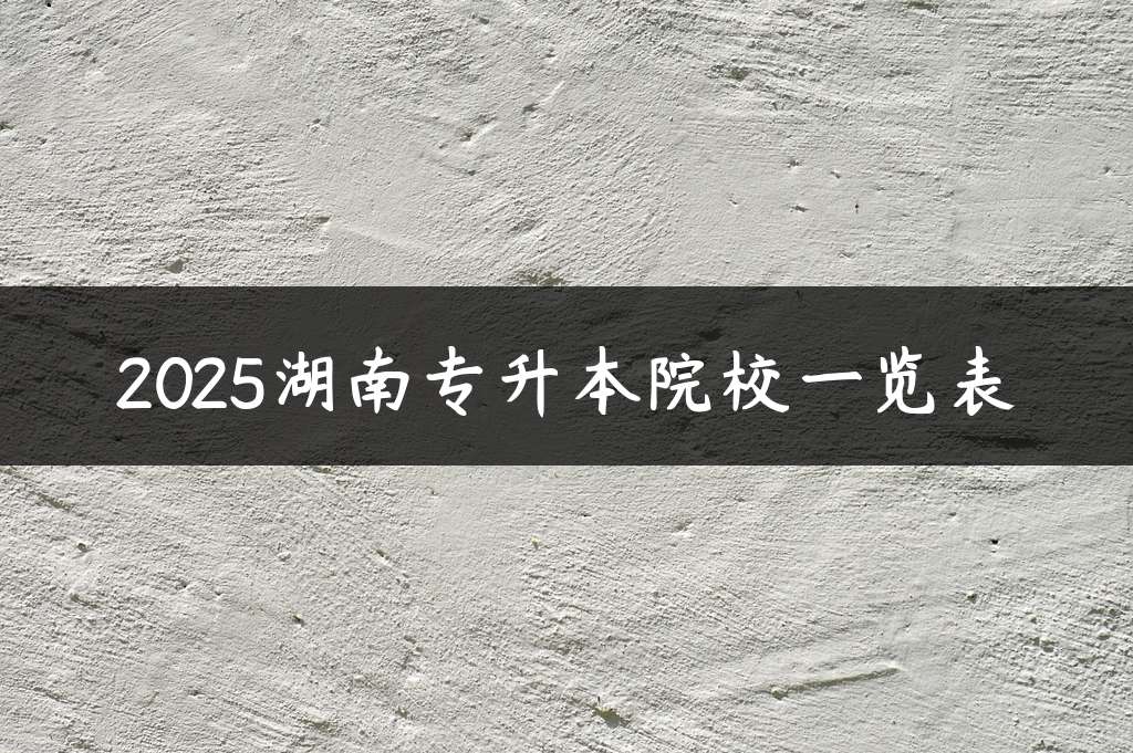 2025湖南专升本院校一览表