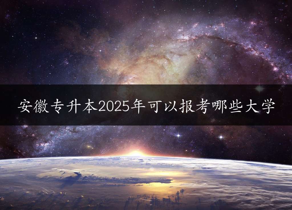 安徽专升本2025年可以报考哪些大学