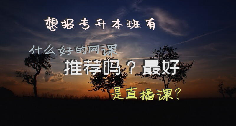 想报专升本班，有什么好的网课推荐吗？最好是直播课？专升本买什么样的教材？