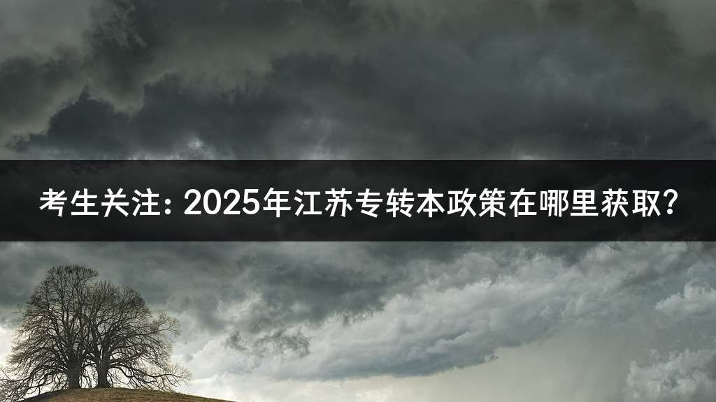 考生关注：2025年江苏专转本政策在哪里获取?