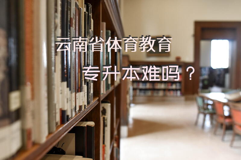 云南省体育教育专升本难吗？